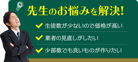 先生のお悩みを解決! 生徒数が少ないので価格が高い/業者の見直しがしたい/少部数でも良いものが作りたい